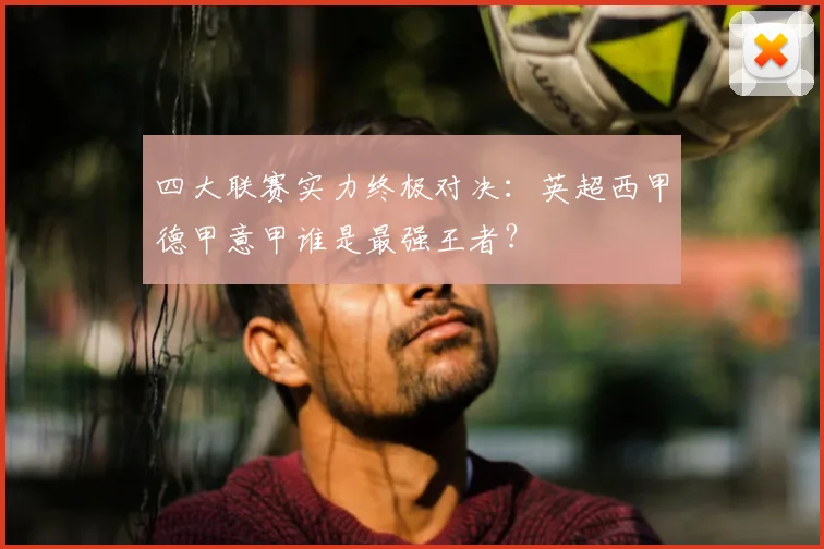 四大联赛实力终极对决：英超西甲德甲意甲谁是最强王者？
