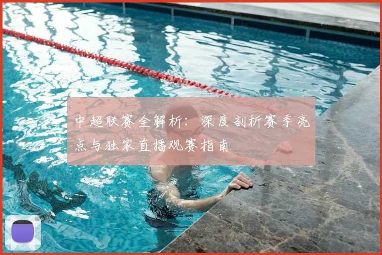 中超联赛全解析：深度剖析赛季亮点与独家直播观赛指南