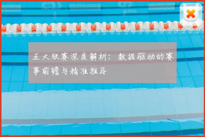 五大联赛深度解析：数据驱动的赛事前瞻与精准推荐