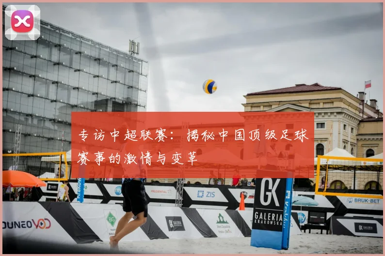 专访中超联赛：揭秘中国顶级足球赛事的激情与变革