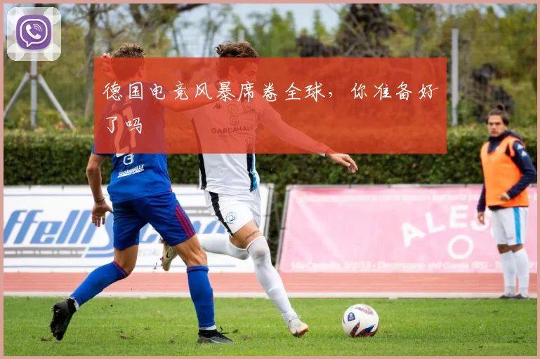 德国电竞风暴席卷全球，你准备好了吗