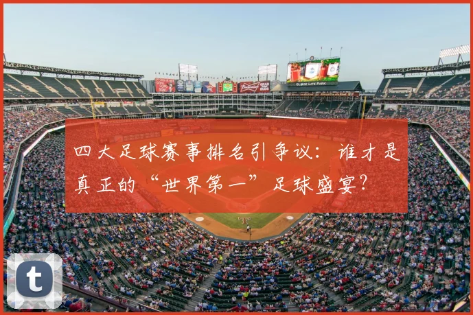 四大足球赛事排名引争议：谁才是真正的“世界第一”足球盛宴？
