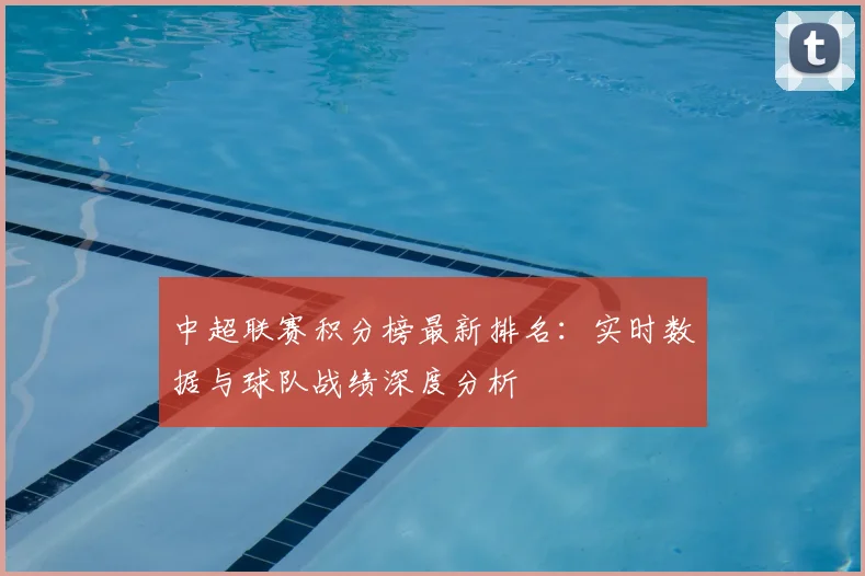 中超联赛积分榜最新排名：实时数据与球队战绩深度分析