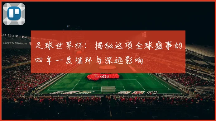 足球世界杯：揭秘这项全球盛事的四年一度循环与深远影响