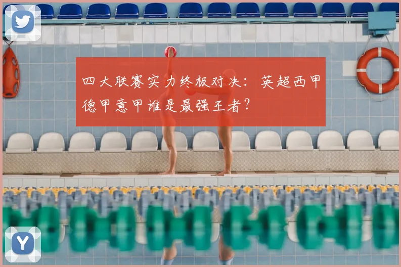 四大联赛实力终极对决：英超西甲德甲意甲谁是最强王者？