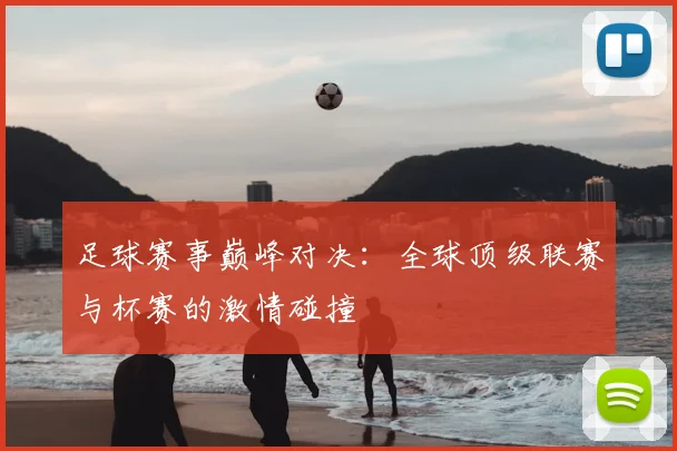足球赛事巅峰对决：全球顶级联赛与杯赛的激情碰撞