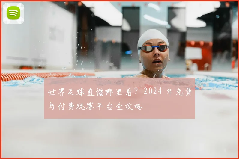 世界足球直播哪里看？2024 年免费与付费观赛平台全攻略