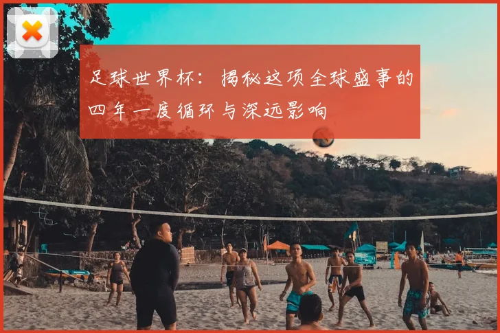 足球世界杯：揭秘这项全球盛事的四年一度循环与深远影响