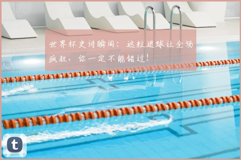 世界杯史诗瞬间：这粒进球让全场疯狂，你一定不能错过！