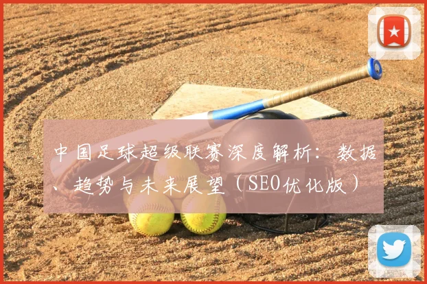 中国足球超级联赛深度解析：数据、趋势与未来展望（SEO优化版）