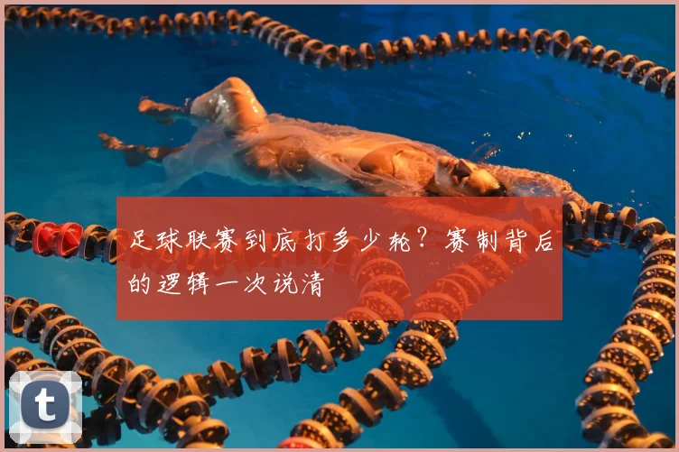 足球联赛到底打多少轮？赛制背后的逻辑一次说清