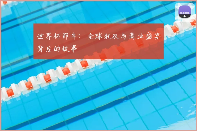 世界杯那年：全球狂欢与商业盛宴背后的故事