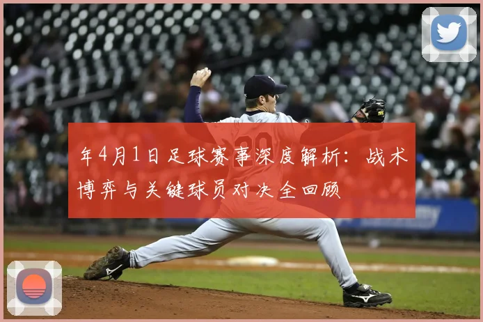 年4月1日足球赛事深度解析：战术博弈与关键球员对决全回顾
