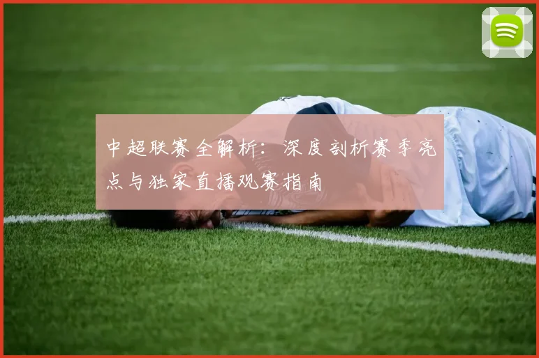 中超联赛全解析:深度剖析赛季亮点与独家直播观赛指南