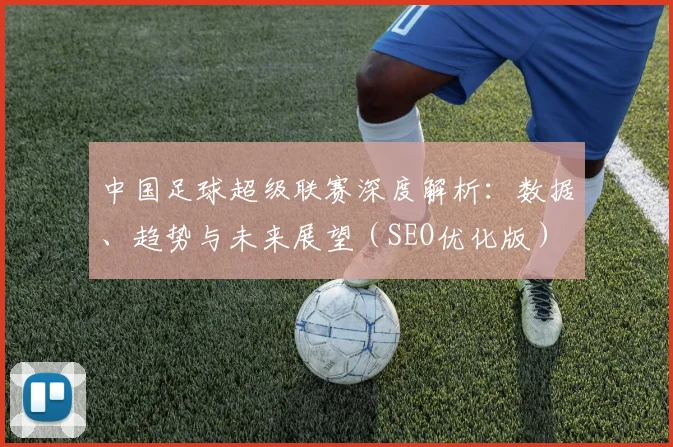 中国足球超级联赛深度解析：数据、趋势与未来展望（SEO优化版）