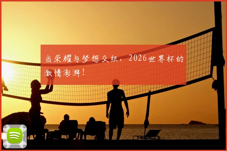 当荣耀与梦想交织，2026世界杯的激情澎湃！